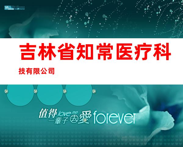 吉林省知常医疗科技有限公司