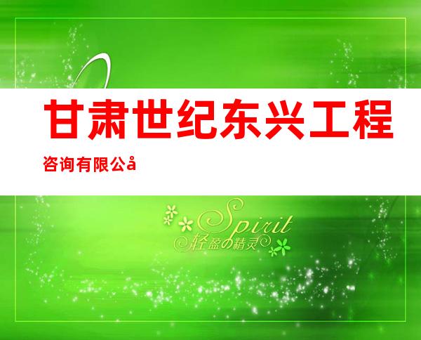 甘肃世纪东兴工程咨询有限公司